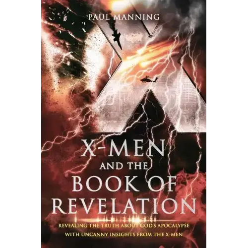 X-Men and the Book of Revelation: Revealing the Truth about God's Apocalypse with Uncanny Insights from the X-Men