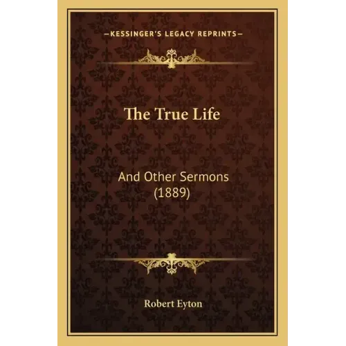 The True Life: And Other Sermons (1889)