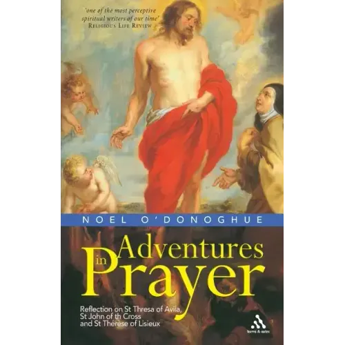 Adventures in Prayer: Reflection on St Teresa of Avila, St John of the Cross and St Therese of Lisieux
