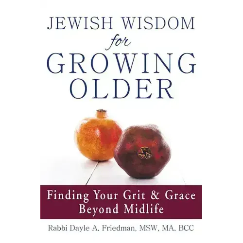 Jewish Wisdom for Growing Older: Finding Your Grit and Grace Beyond Midlife