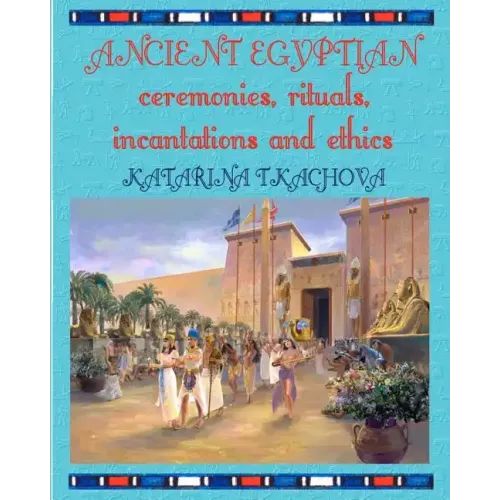 Ancient Egyptian Ceremonies, Rituals, Incantations and Ethics