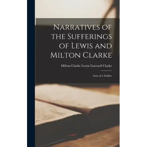 Narratives of the Sufferings of Lewis and Milton Clarke: Sons of a Soldier
