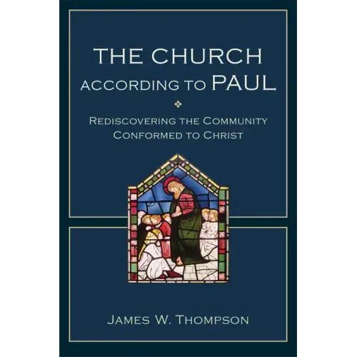 The Church According to Paul: Rediscovering the Community Conformed to Christ
