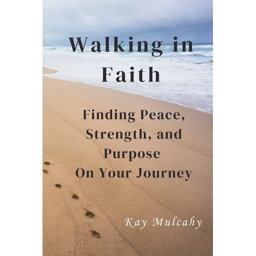 Walking in Faith: Finding Peace, Strength, and Purpose On Your Journey