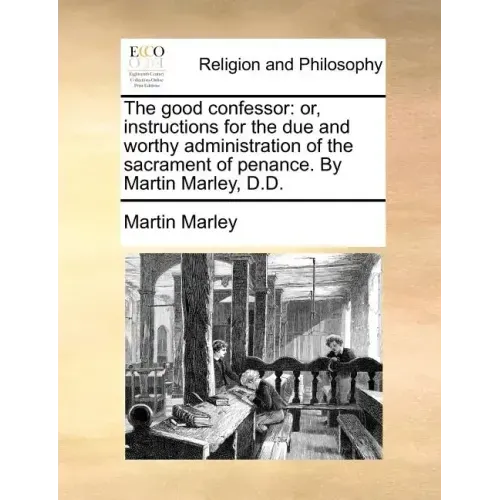 The good confessor: or, instructions for the due and worthy administration of the sacrament of penance. By Martin Marley, D.D.