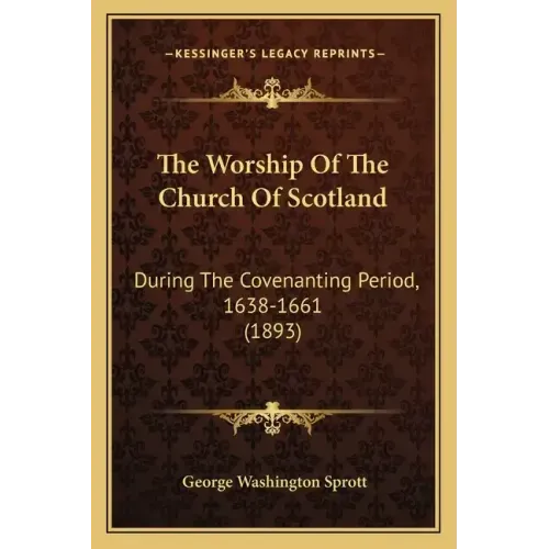 The Worship Of The Church Of Scotland: During The Covenanting Period, 1638-1661 (1893)