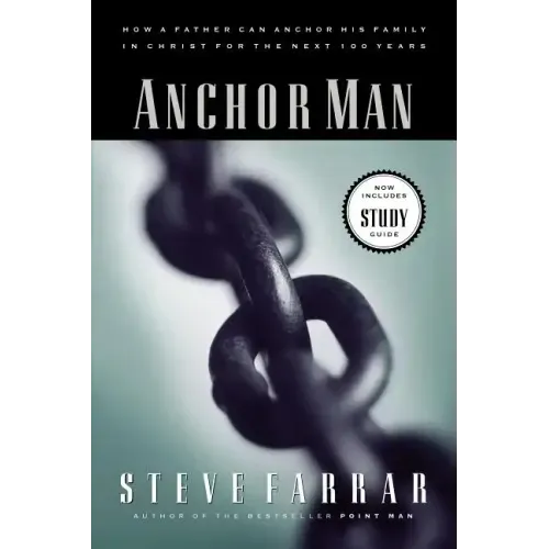Anchor Man: How a Father Can Anchor His Family in Christ for the Next 100 Years
