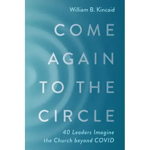 Come Again to the Circle: 40 Leaders Imagine the Church Beyond Covid