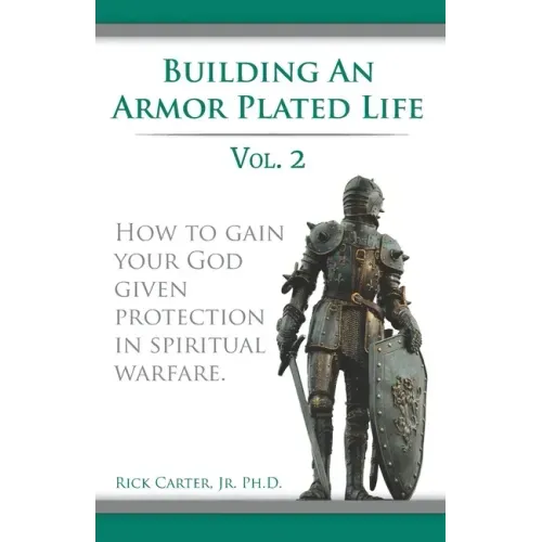 Building an armor plated life volume 2: How to use your God given protection in spiritual warfare