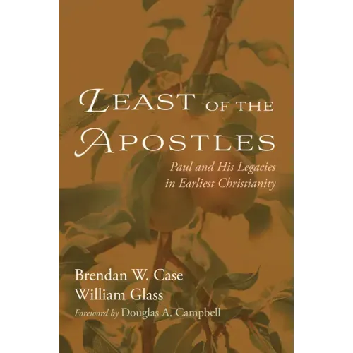 Least of the Apostles: Paul and His Legacies in Earliest Christianity