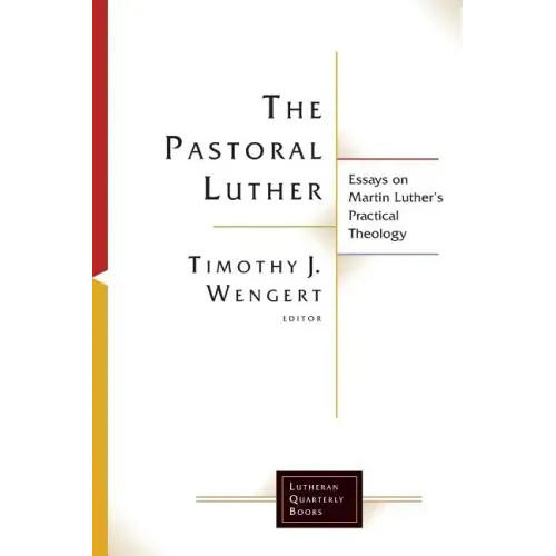 The Pastoral Luther: Essays on Martin Luthers Practical Theology