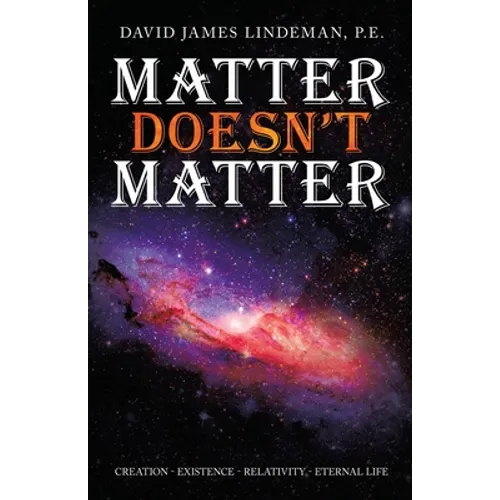 Matter Doesn't Matter: Creation - Existence - Relativity - Eternal Life