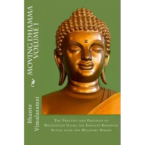 Moving Dhamma Volume 1: The Path and Progress of Meditation using the Earliest Buddhist Suttas from Majjhima Nikaya