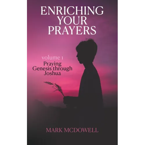 Enriching Your Prayers: Vol 1, Praying Genesis Through Joshua