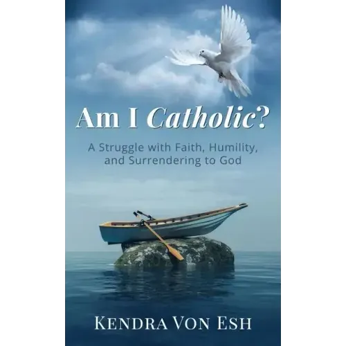 Am I Catholic?: A Struggle with Faith, Humility, and Surrendering to God