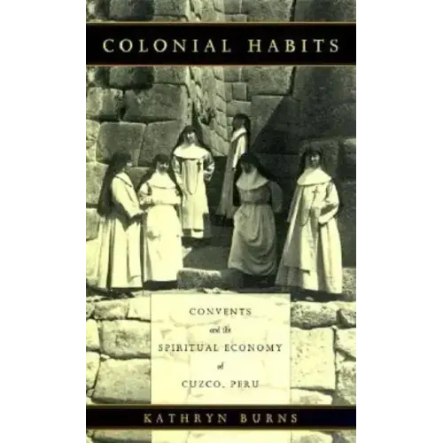Colonial Habits: Convents and the Spiritual Economy of Cuzco, Peru