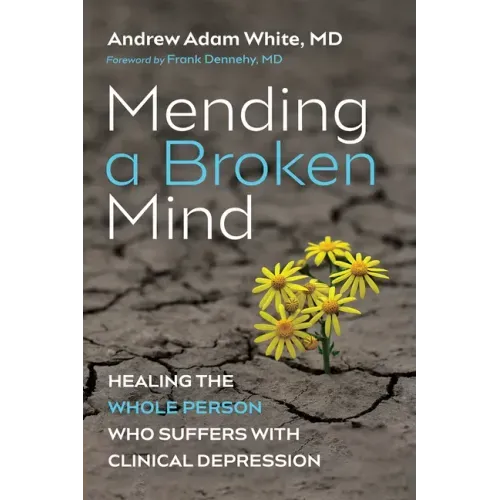 Mending a Broken Mind: Healing the Whole Person Who Suffers with Clinical Depression