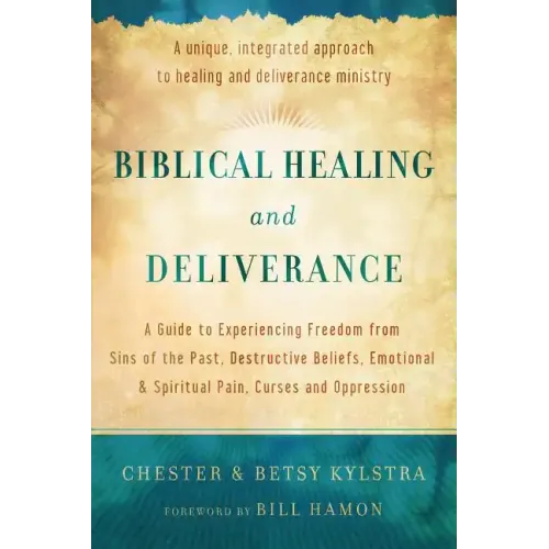 Biblical Healing and Deliverance: A Guide to Experiencing Freedom from Sins of the Past, Destructive Beliefs, Emotional and Spiritual Pain, Curses and