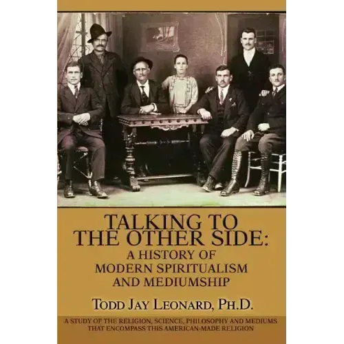 Talking to the Other Side: A History of Modern Spiritualism and Mediumship: A Study of the Religion, Science, Philosophy and Mediums that Encompa
