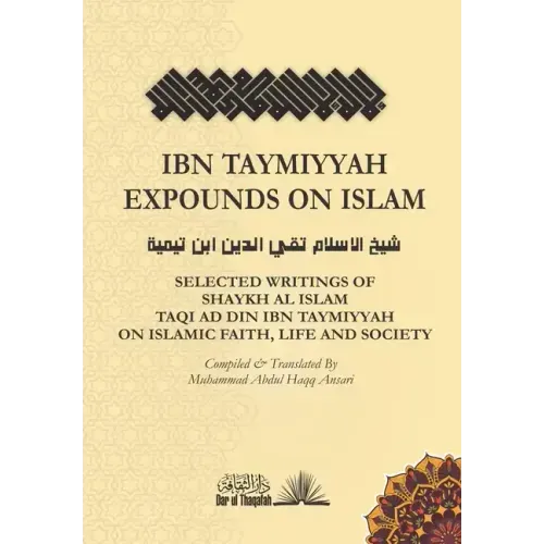 Ibn Taymiyyah Expounds on Islam: Selected Writings of Shaykh Al Islam Taqi Ad Din Ibn Taymiyyah on Islamic Faith, Life and Society