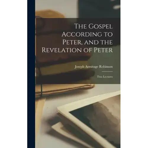 The Gospel According to Peter, and the Revelation of Peter: Two Lectures