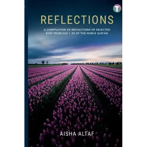 Reflections: A Compilation of Reflections of Selected Ayat from Juz 1- 30 of The Noble Qur'an