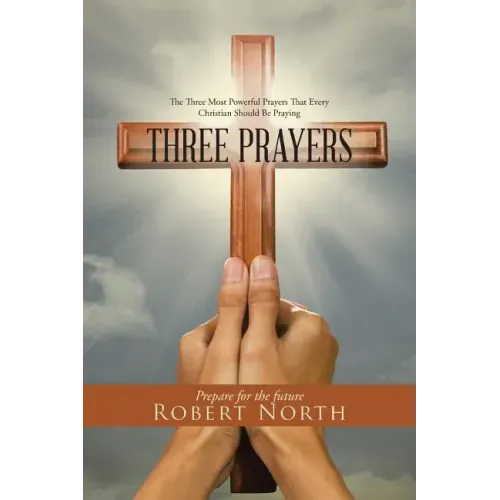 Three Prayers: The Three Most Powerful Prayers That Every Christian Should Be Praying