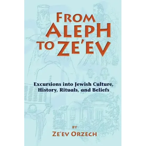From Aleph to Ze'ev: Excursions into Jewish Culture, History, Rituals, and Beliefs