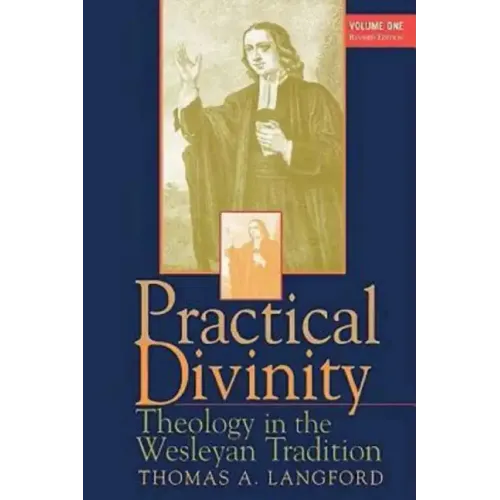 Practical Divinity Volume 1: Theology in the Wesleyan Tradition