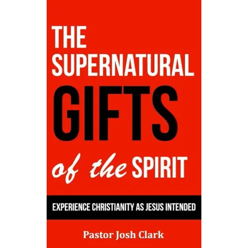 The Supernatural Gifts of the Spirit: Experience Christianity as Jesus intended