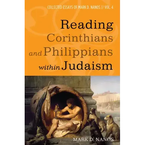 Reading Corinthians and Philippians Within Judaism: Collected Essays of Mark D. Nanos, Vol. 4