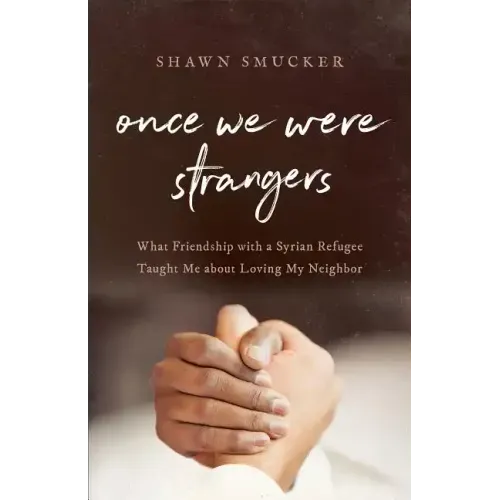 Once We Were Strangers: What Friendship with a Syrian Refugee Taught Me about Loving My Neighbor