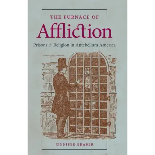 The Furnace of Affliction: Prisons and Religion in Antebellum America