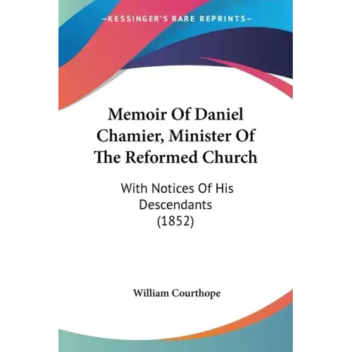 Memoir Of Daniel Chamier, Minister Of The Reformed Church: With Notices Of His Descendants (1852)