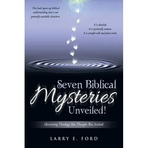 Seven Biblical Mysteries Unveiled!: (Revisiting Theology You Thought Was Settled)