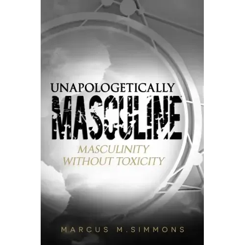 Unapologetically Masculine: Masculinity without Toxicity