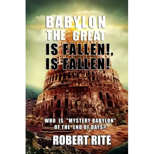 Babylon the Great is Fallen, is Fallen!: Who is "Mystery Babylon" of the End of Days?