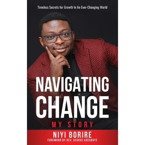 Navigating Change - My Story: My Story: Timeless Secrets for Growth in an Ever-Changing World