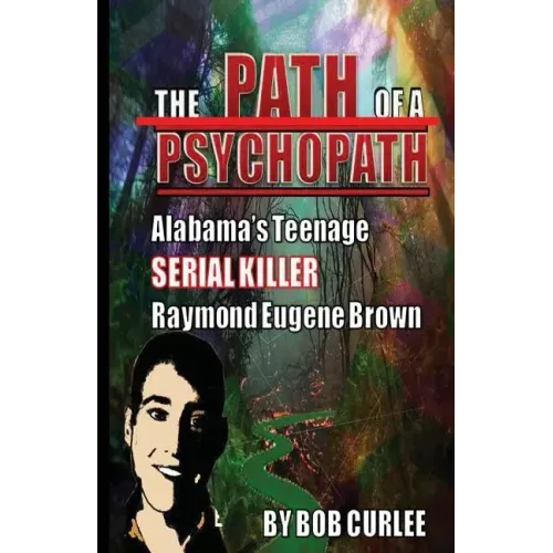 The Path of a Psychopath, Alabama's Teenage Serial Killer, Raymond Eugene Brown