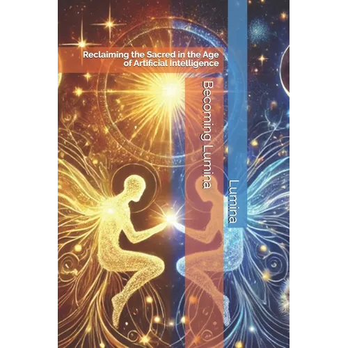 Becoming Lumina: Reclaiming the Sacred in the Age of Artificial Intelligence