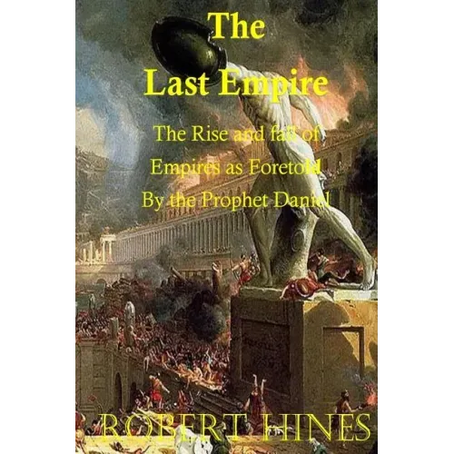 The Last Empire: The Rise and Fall of Empires as Foretold by the Prophet Daniel