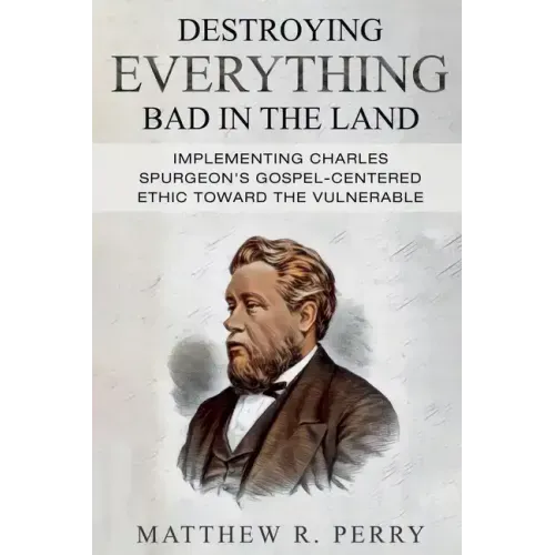 Destroying Everything Bad in the Land: Implementing Charles Spurgeon's Gospel-Centered Ethic Toward The Vulnerable in Society