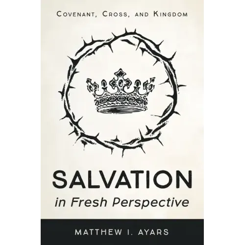 Salvation in Fresh Perspective: Covenant, Cross, and Kingdom