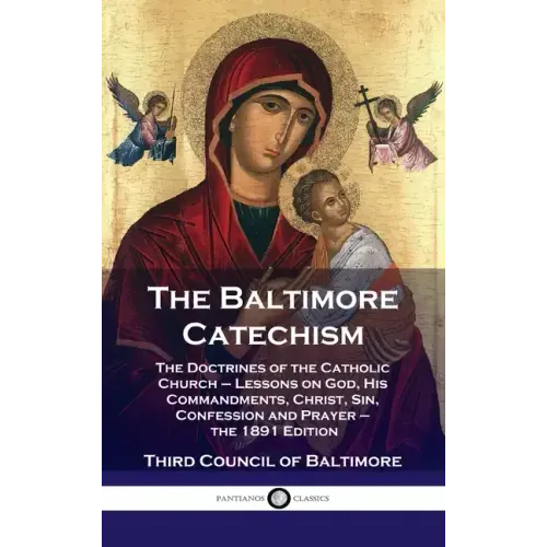 Baltimore Catechism: The Doctrines of the Catholic Church - Lessons on God, His Commandments, Christ, Sin, Confession and Prayer - the 1891