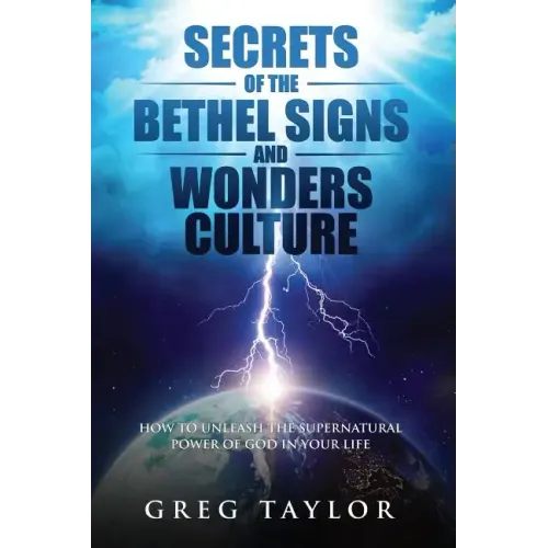 Secrets of the Bethel Signs and Wonders Culture: How to Unleash the Supernatural Power of God in Your Life