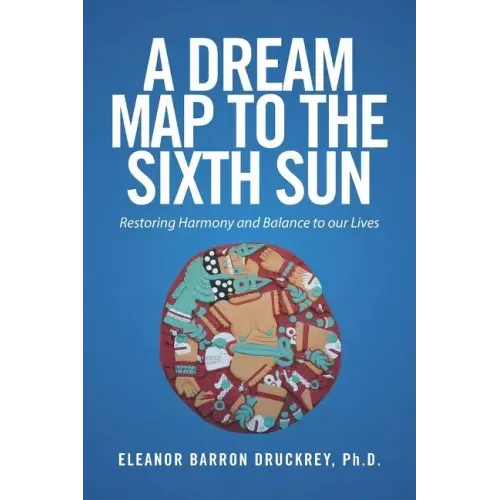 A Dream Map to the Sixth Sun: Restoring Harmony and Balance to our Lives