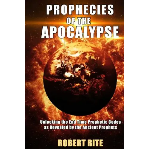 Prophecies of the Apocalypse: Unlocking the End Time Prophetic Codes as Revealed by the Ancient Prophets