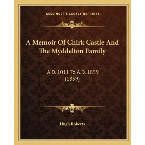 A Memoir Of Chirk Castle And The Myddelton Family: A.D. 1011 To A.D. 1859 (1859)