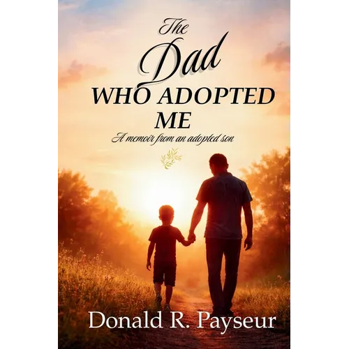 The Dad Who Adopted Me: A Memoir From An Adopted Son