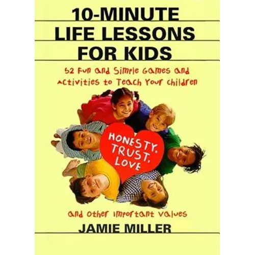 10-Minute Life Lessons for Kids: 52 Fun and Simple Games and Activities to Teach Your Child Honesty, Trust, Love, and Other Important Values